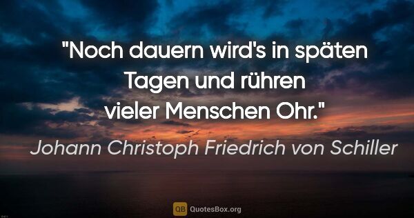 Johann Christoph Friedrich von Schiller Zitat: "Noch dauern wird's in späten Tagen und rühren vieler Menschen..."