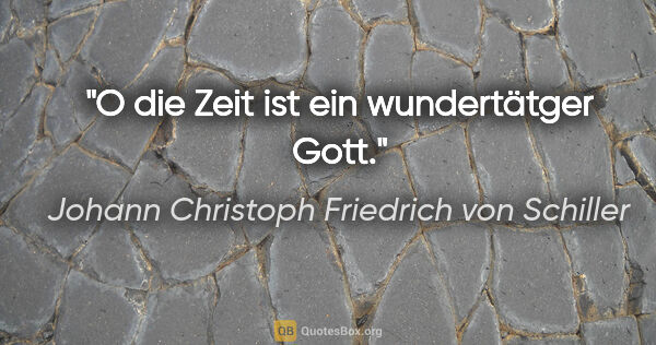 Johann Christoph Friedrich von Schiller Zitat: "O die Zeit ist ein wundertätger Gott."