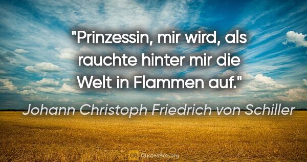 Johann Christoph Friedrich von Schiller Zitat: "Prinzessin, mir wird, als rauchte hinter mir die Welt in..."