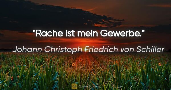 Johann Christoph Friedrich von Schiller Zitat: "Rache ist mein Gewerbe."