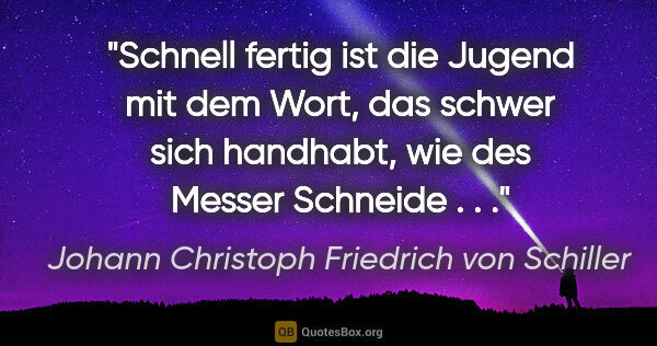 Johann Christoph Friedrich von Schiller Zitat: "Schnell fertig ist die Jugend mit dem Wort, das schwer sich..."
