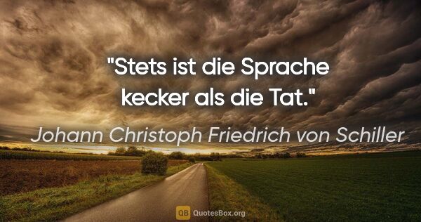 Johann Christoph Friedrich von Schiller Zitat: "Stets ist die Sprache kecker als die Tat."