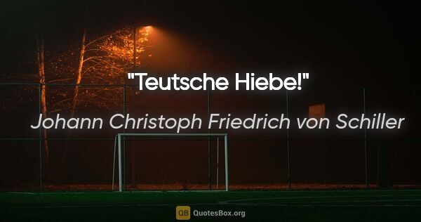 Johann Christoph Friedrich von Schiller Zitat: "Teutsche Hiebe!"