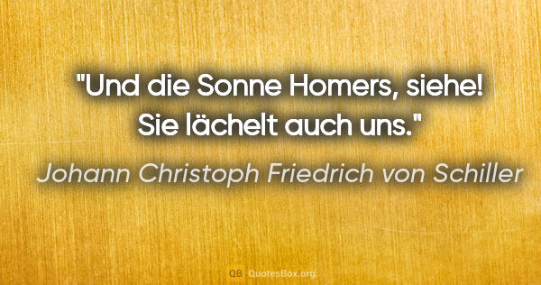 Johann Christoph Friedrich von Schiller Zitat: "Und die Sonne Homers, siehe! Sie lächelt auch uns."