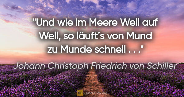 Johann Christoph Friedrich von Schiller Zitat: "Und wie im Meere Well auf Well, so läuft´s von Mund zu Munde..."