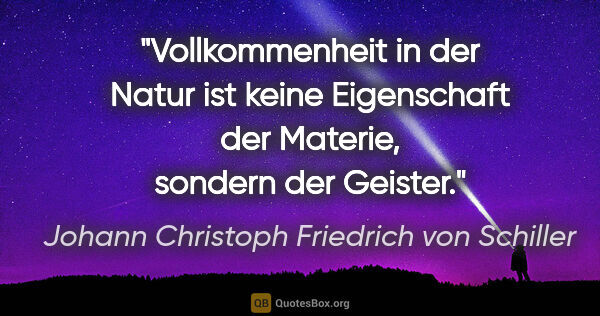 Johann Christoph Friedrich von Schiller Zitat: "Vollkommenheit in der Natur ist keine Eigenschaft der Materie,..."