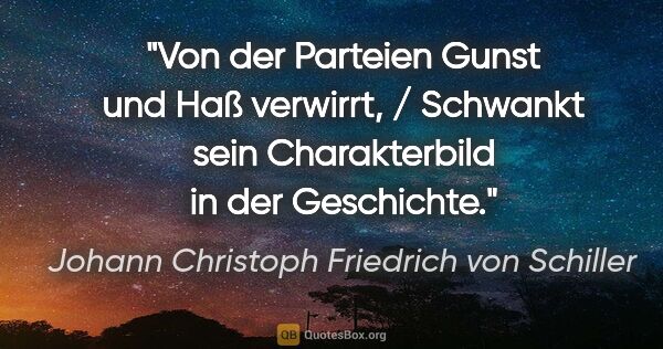 Johann Christoph Friedrich von Schiller Zitat: "Von der Parteien Gunst und Haß verwirrt, / Schwankt sein..."