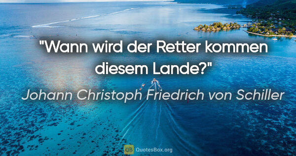 Johann Christoph Friedrich von Schiller Zitat: "Wann wird der Retter kommen diesem Lande?"