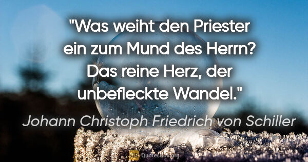 Johann Christoph Friedrich von Schiller Zitat: "Was weiht den Priester ein zum Mund des Herrn? Das reine Herz,..."