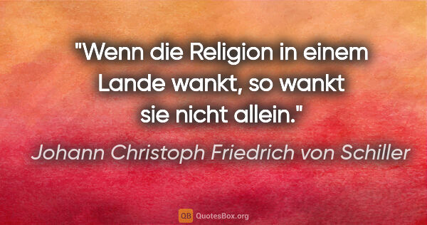 Johann Christoph Friedrich von Schiller Zitat: "Wenn die Religion in einem Lande wankt, so wankt sie nicht..."