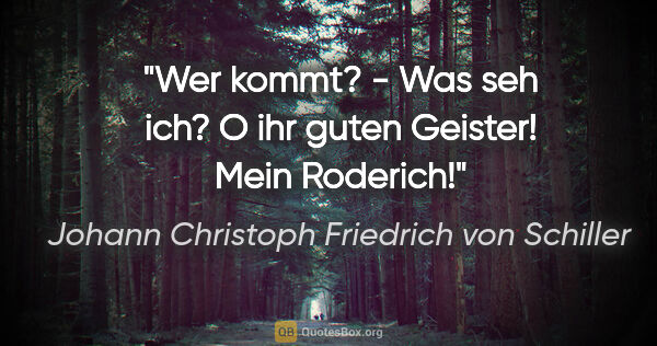 Johann Christoph Friedrich von Schiller Zitat: "Wer kommt? - Was seh ich? O ihr guten Geister! Mein Roderich!"