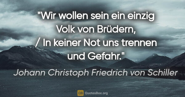 Johann Christoph Friedrich von Schiller Zitat: "Wir wollen sein ein einzig Volk von Brüdern, / In keiner Not..."