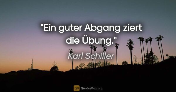 Karl Schiller Zitat: "Ein guter Abgang ziert die Übung."