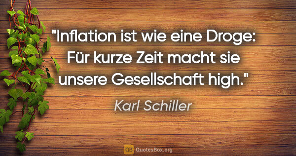 Karl Schiller Zitat: "Inflation ist wie eine Droge: Für kurze Zeit macht sie unsere..."