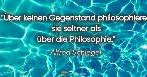 Alfred Schlegel Zitat: "Über keinen Gegenstand philosophieren sie seltner als über die..."