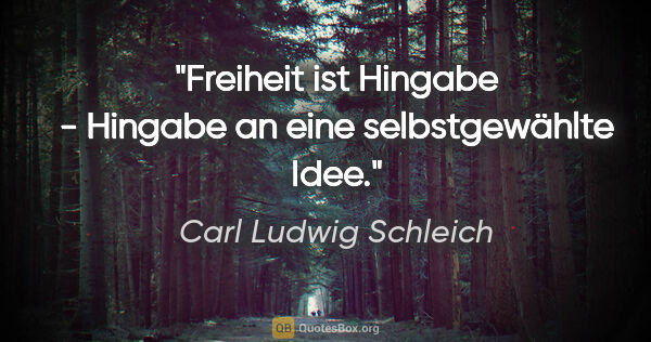 Carl Ludwig Schleich Zitat: "Freiheit ist Hingabe - Hingabe an eine selbstgewählte Idee."