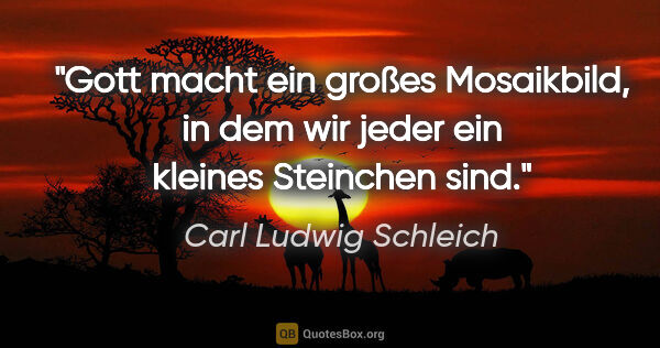 Carl Ludwig Schleich Zitat: "Gott macht ein großes Mosaikbild, in dem wir jeder ein kleines..."