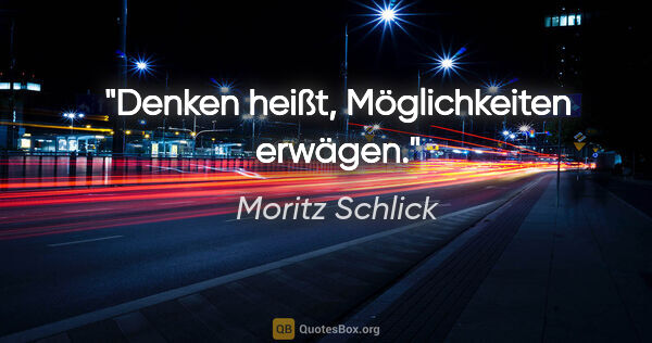 Moritz Schlick Zitat: "Denken heißt, Möglichkeiten erwägen."