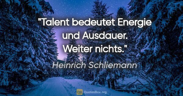 Heinrich Schliemann Zitat: "Talent bedeutet Energie und Ausdauer. Weiter nichts."