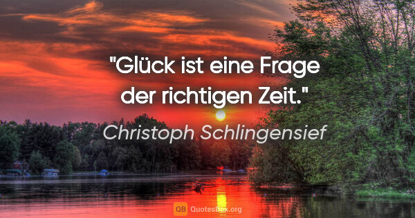 Christoph Schlingensief Zitat: "Glück ist eine Frage der richtigen Zeit."