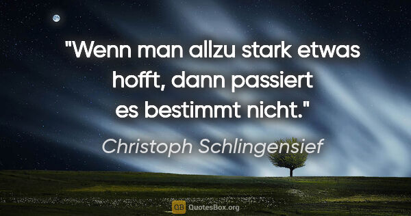 Christoph Schlingensief Zitat: "Wenn man allzu stark etwas hofft, dann passiert es bestimmt..."