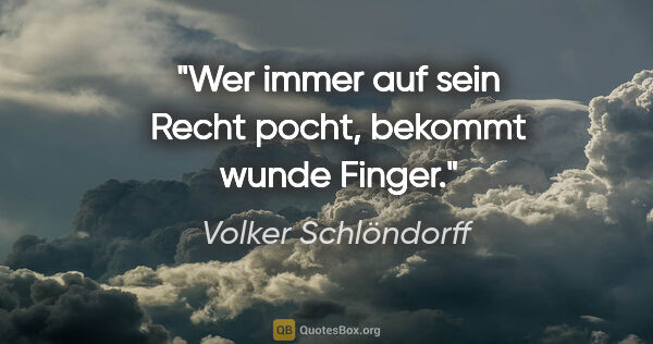 Volker Schlöndorff Zitat: "Wer immer auf sein Recht pocht, bekommt wunde Finger."