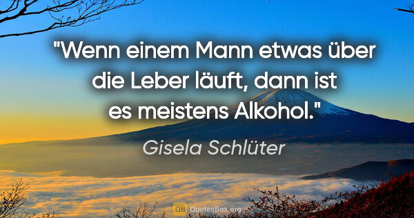 Gisela Schlüter Zitat: "Wenn einem Mann etwas über die Leber läuft, dann ist es..."