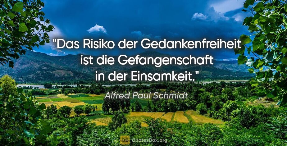 Alfred Paul Schmidt Zitat: "Das Risiko der Gedankenfreiheit ist die Gefangenschaft in der..."