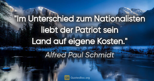 Alfred Paul Schmidt Zitat: "Im Unterschied zum Nationalisten liebt der Patriot sein Land..."