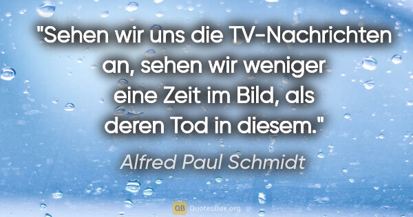 Alfred Paul Schmidt Zitat: "Sehen wir uns die TV-Nachrichten an, sehen wir weniger eine..."