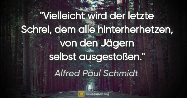 Alfred Paul Schmidt Zitat: "Vielleicht wird der letzte Schrei, dem alle hinterherhetzen,..."