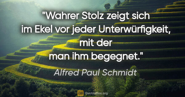 Alfred Paul Schmidt Zitat: "Wahrer Stolz zeigt sich im Ekel vor jeder Unterwürfigkeit, mit..."