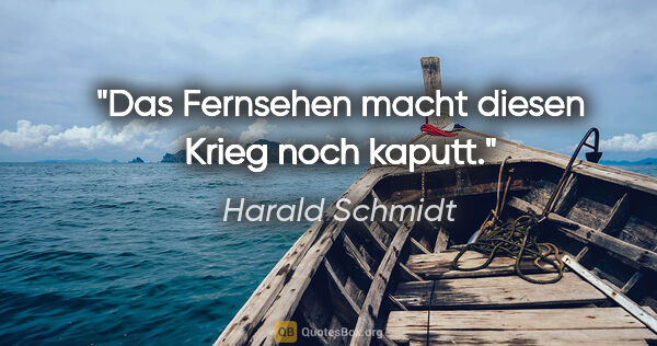 Harald Schmidt Zitat: "Das Fernsehen macht diesen Krieg noch kaputt."