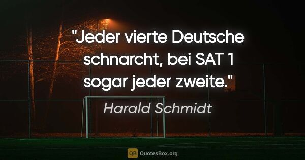 Harald Schmidt Zitat: "Jeder vierte Deutsche schnarcht, bei SAT 1 sogar jeder zweite."