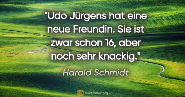 Harald Schmidt Zitat: "Udo Jürgens hat eine neue Freundin. Sie ist zwar schon 16,..."