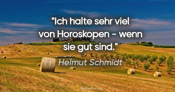 Helmut Schmidt Zitat: "Ich halte sehr viel von Horoskopen - wenn sie gut sind."