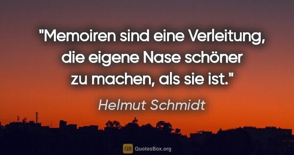 Helmut Schmidt Zitat: "Memoiren sind eine Verleitung, die eigene Nase schöner zu..."