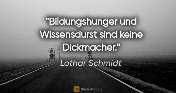 Lothar Schmidt Zitat: "Bildungshunger und Wissensdurst sind keine Dickmacher."