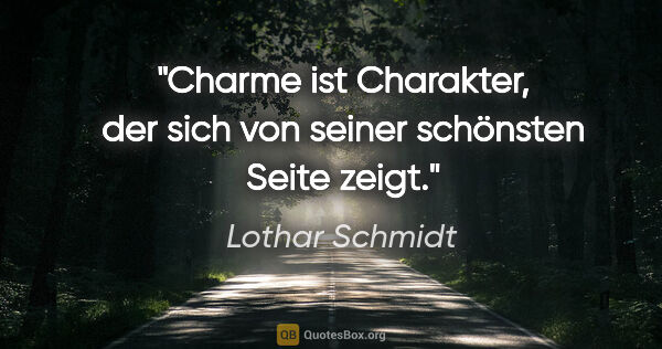 Lothar Schmidt Zitat: "Charme ist Charakter, der sich von seiner schönsten Seite zeigt."