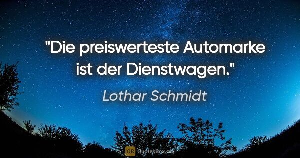 Lothar Schmidt Zitat: "Die preiswerteste Automarke ist der Dienstwagen."