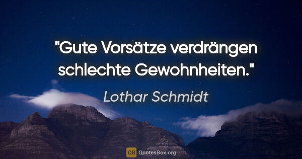 Lothar Schmidt Zitat: "Gute Vorsätze verdrängen schlechte Gewohnheiten."