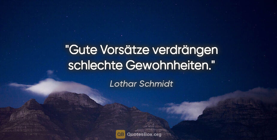 Lothar Schmidt Zitat: "Gute Vorsätze verdrängen schlechte Gewohnheiten."