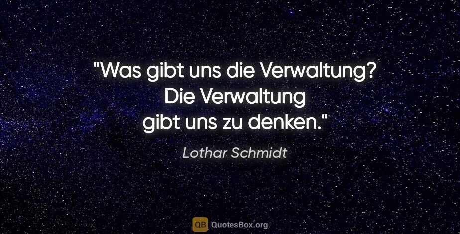 Lothar Schmidt Zitat: "Was gibt uns die Verwaltung? Die Verwaltung gibt uns zu denken."