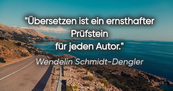 Wendelin Schmidt-Dengler Zitat: "Übersetzen ist ein ernsthafter Prüfstein für jeden Autor."