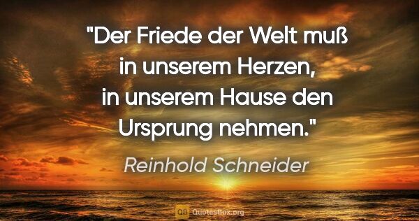 Reinhold Schneider Zitat: "Der Friede der Welt muß in unserem Herzen, in unserem Hause..."