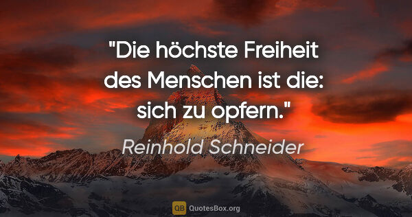 Reinhold Schneider Zitat: "Die höchste Freiheit des Menschen ist die: sich zu opfern."