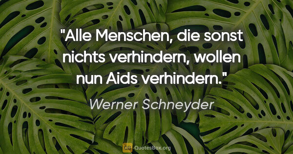 Werner Schneyder Zitat: "Alle Menschen, die sonst nichts verhindern, wollen nun Aids..."