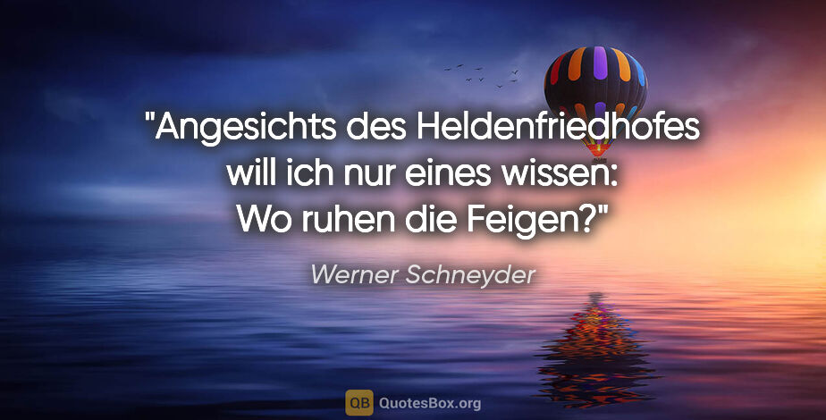 Werner Schneyder Zitat: "Angesichts des Heldenfriedhofes will ich nur eines wissen: Wo..."
