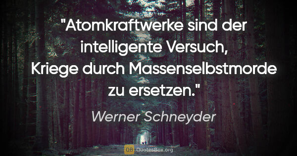 Werner Schneyder Zitat: "Atomkraftwerke sind der intelligente Versuch, Kriege durch..."