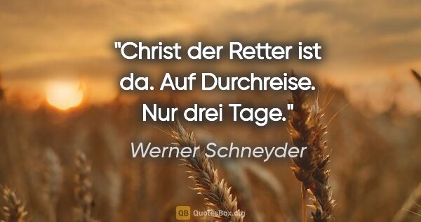 Werner Schneyder Zitat: "Christ der Retter ist da. Auf Durchreise. Nur drei Tage."